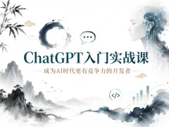 ChatGPT入门实战课 成为AI时代更有竞争力的开发者