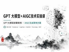 GPT大模型+AIGC技术实操课：GPT 大模型部署使用 AIGC实战落地方案