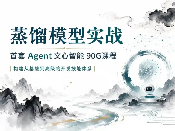 蒸馏模型实战-首套~Agent文心智能~90G课程构建从基础到高级的开发技能体系