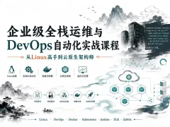 企业级全栈运维与DevOps自动化实战课程 从Linux高手到云原生架构师