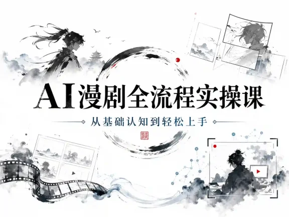 AI漫剧全流程实操课，从基础认知到轻松上手